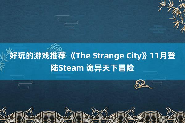 好玩的游戏推荐 《The Strange City》11月登陆Steam 诡异天下冒险