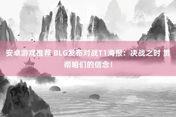 安卓游戏推荐 BLG发布对战T1海报：决战之时 贯彻咱们的信念！