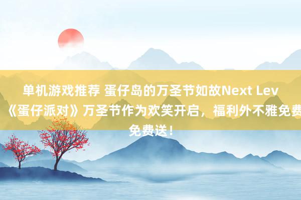 单机游戏推荐 蛋仔岛的万圣节如故Next Level！《蛋仔派对》万圣节作为欢笑开启，福利外不雅免费送！