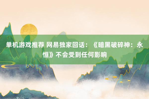 单机游戏推荐 网易独家回话：《暗黑破碎神：永恒》不会受到任何影响