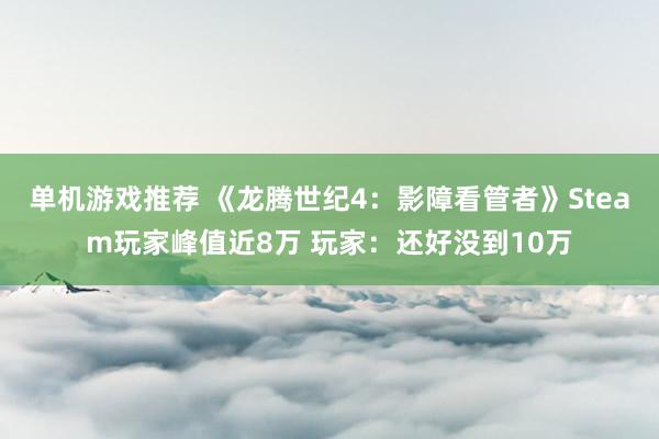 单机游戏推荐 《龙腾世纪4：影障看管者》Steam玩家峰值近8万 玩家：还好没到10万