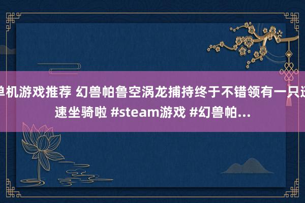 单机游戏推荐 幻兽帕鲁空涡龙捕持终于不错领有一只迅速坐骑啦 #steam游戏 #幻兽帕...