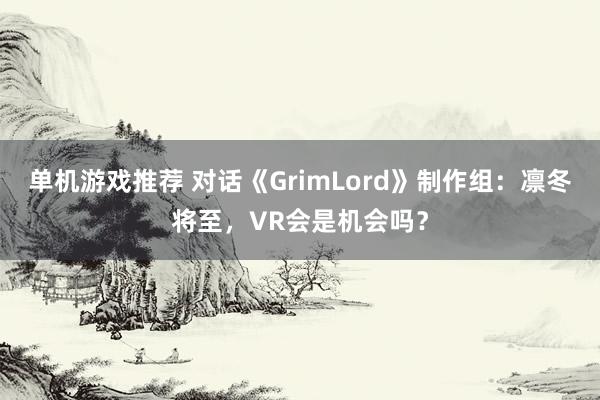 单机游戏推荐 对话《GrimLord》制作组：凛冬将至，VR会是机会吗？