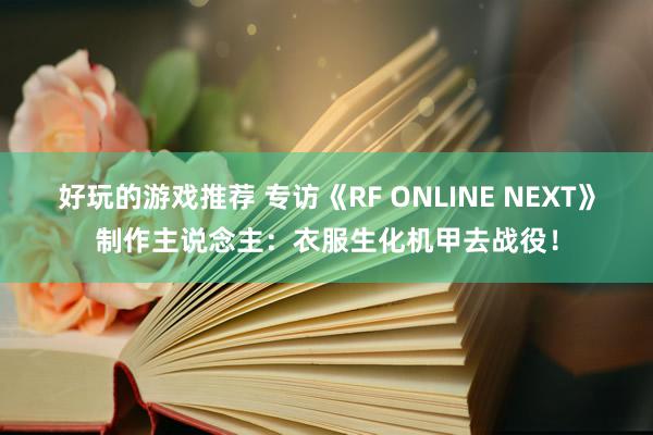 好玩的游戏推荐 专访《RF ONLINE NEXT》制作主说念主：衣服生化机甲去战役！