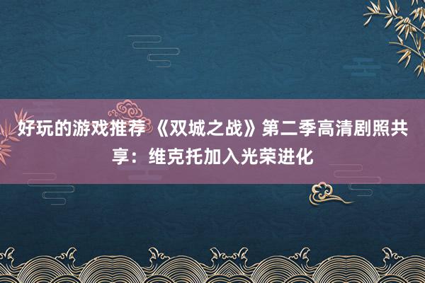 好玩的游戏推荐 《双城之战》第二季高清剧照共享：维克托加入光荣进化