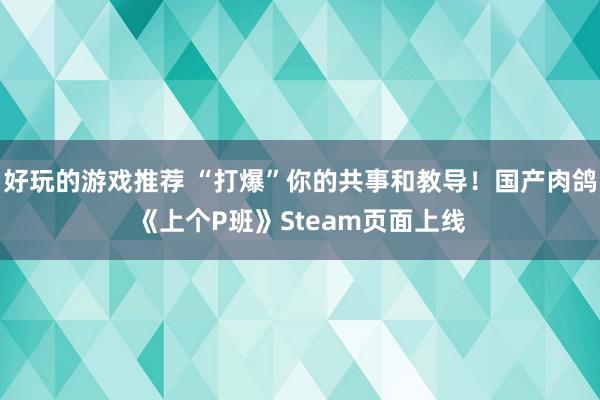 好玩的游戏推荐 “打爆”你的共事和教导！国产肉鸽《上个P班》Steam页面上线