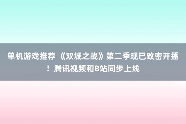 单机游戏推荐 《双城之战》第二季现已致密开播！腾讯视频和B站同步上线