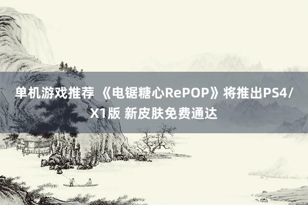 单机游戏推荐 《电锯糖心RePOP》将推出PS4/X1版 新皮肤免费通达