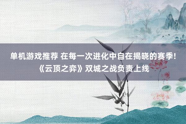 单机游戏推荐 在每一次进化中自在揭晓的赛季!《云顶之弈》双城之战负责上线