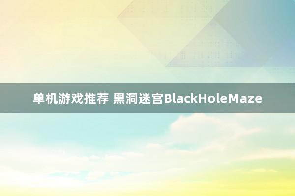 单机游戏推荐 黑洞迷宫BlackHoleMaze