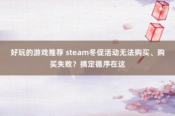 好玩的游戏推荐 steam冬促活动无法购买、购买失败？搞定循序在这