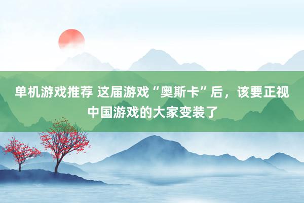 单机游戏推荐 这届游戏“奥斯卡”后，该要正视中国游戏的大家变装了