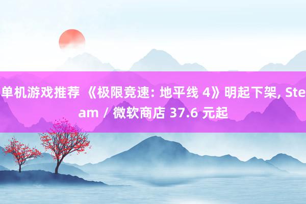 单机游戏推荐 《极限竞速: 地平线 4》明起下架, Steam / 微软商店 37.6 元起