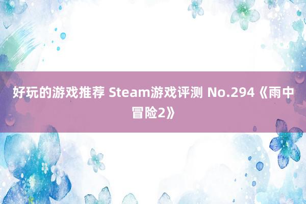 好玩的游戏推荐 Steam游戏评测 No.294《雨中冒险2》