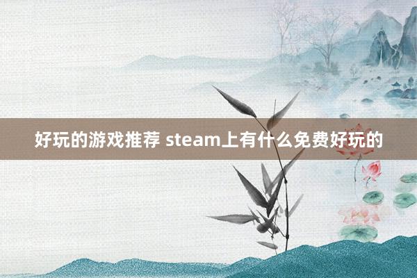 好玩的游戏推荐 steam上有什么免费好玩的