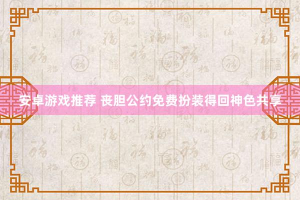 安卓游戏推荐 丧胆公约免费扮装得回神色共享