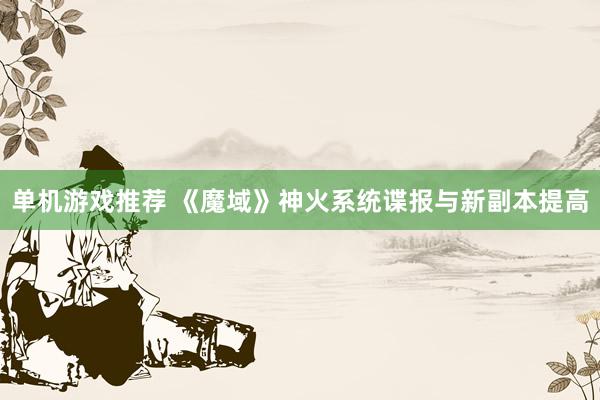 单机游戏推荐 《魔域》神火系统谍报与新副本提高