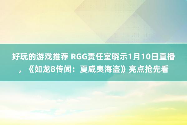 好玩的游戏推荐 RGG责任室晓示1月10日直播，《如龙8传闻：夏威夷海盗》亮点抢先看