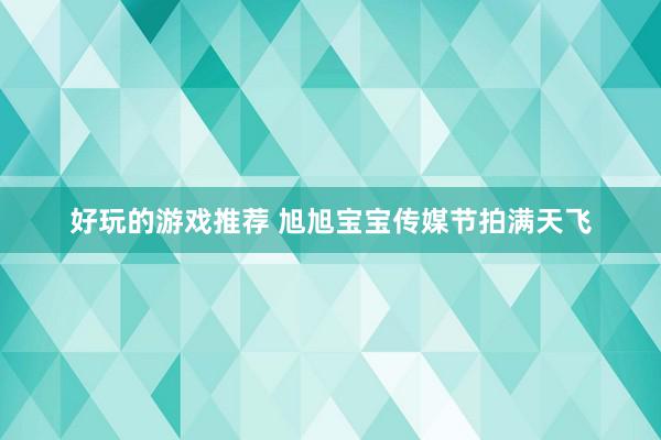 好玩的游戏推荐 旭旭宝宝传媒节拍满天飞