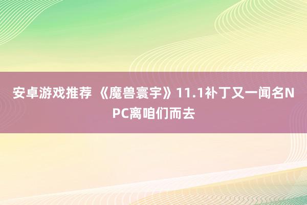 安卓游戏推荐 《魔兽寰宇》11.1补丁又一闻名NPC离咱们而去