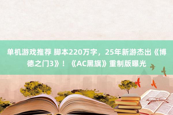 单机游戏推荐 脚本220万字，25年新游杰出《博德之门3》！《AC黑旗》重制版曝光