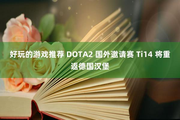 好玩的游戏推荐 DOTA2 国外邀请赛 Ti14 将重返德国汉堡