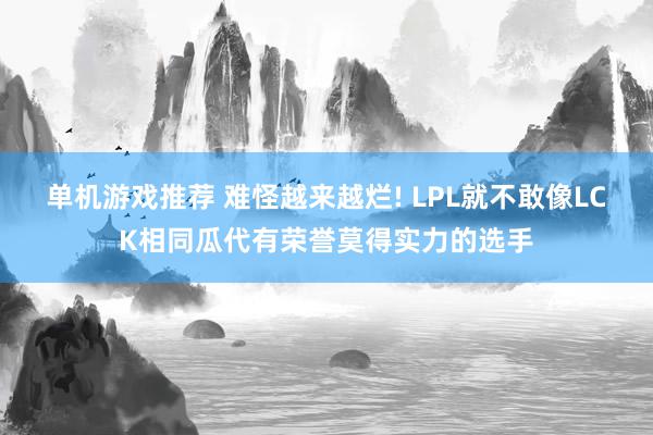 单机游戏推荐 难怪越来越烂! LPL就不敢像LCK相同瓜代有荣誉莫得实力的选手