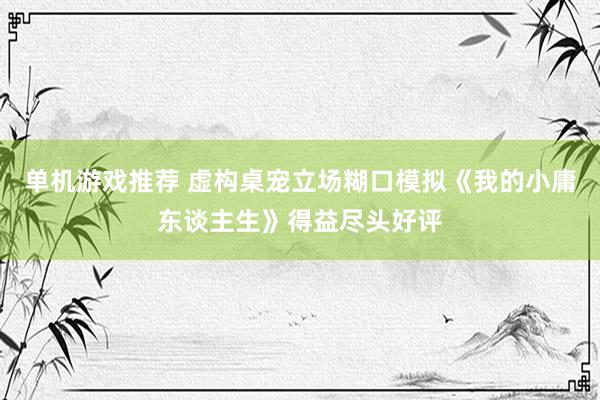 单机游戏推荐 虚构桌宠立场糊口模拟《我的小庸东谈主生》得益尽头好评